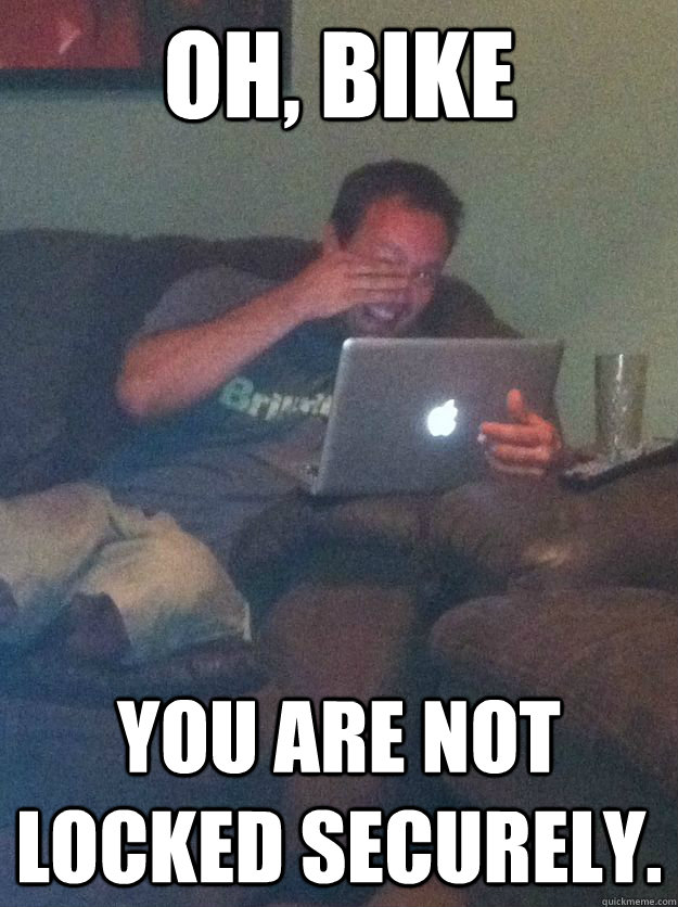 Oh, Bike You are not locked securely. - Oh, Bike You are not locked securely.  Reddit Meme Dad