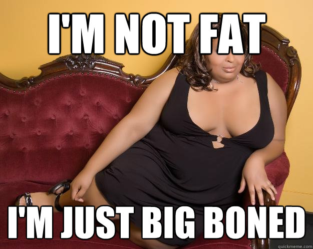 I'm not fat I'm just big boned - I'm not fat I'm just big boned  Fat Ass Freda