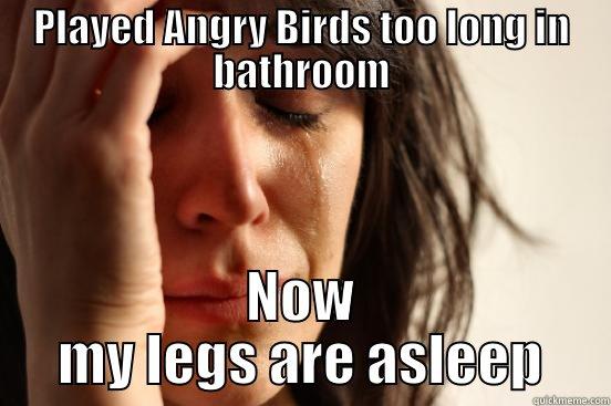 PLAYED ANGRY BIRDS TOO LONG IN BATHROOM NOW MY LEGS ARE ASLEEP First World Problems