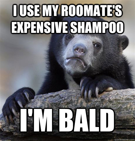 I USE MY ROOMATE'S EXPENSIVE SHAMPOO I'M BALD  Confession Bear