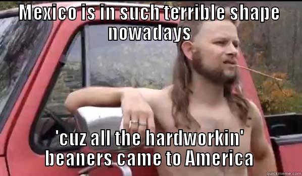 In one word, he went from slightly insightful to slightly racist [Texan] - MEXICO IS IN SUCH TERRIBLE SHAPE NOWADAYS 'CUZ ALL THE HARDWORKIN' BEANERS CAME TO AMERICA Almost Politically Correct Redneck