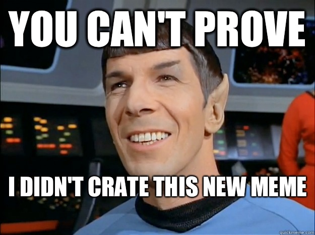 You can't prove I didn't crate this new meme  - You can't prove I didn't crate this new meme   Spock Uses Logic