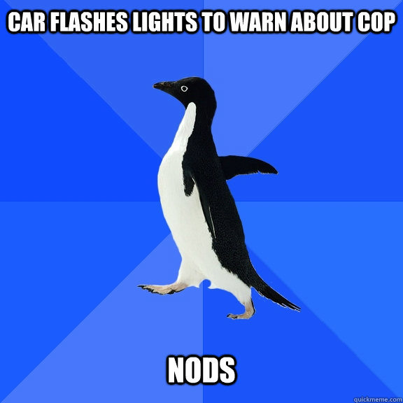 Car flashes lights to warn about cop   nods  Socially Awkward Penguin