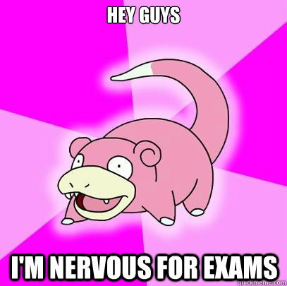 Hey Guys I'm Nervous for exams  Slowpoke