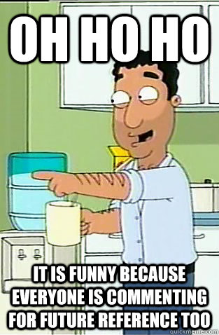 Oh Ho ho It is funny because everyone is commenting for future reference too  Fouad