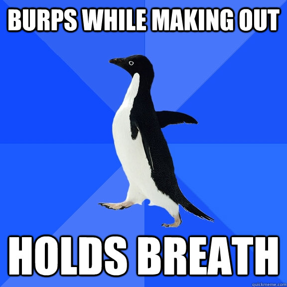 burps while making out holds breath  Socially Awkward Penguin