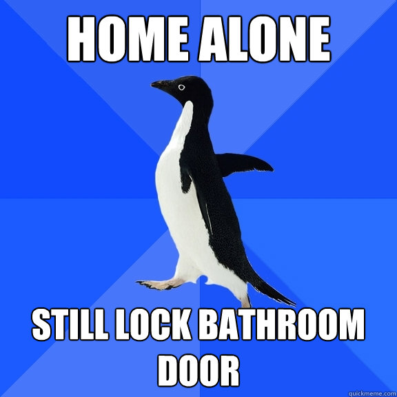 Home alone Still lock bathroom door  Socially Awkward Penguin