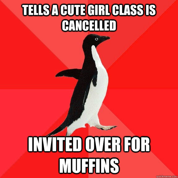 Tells a cute girl class is cancelled  Invited over for muffins  - Tells a cute girl class is cancelled  Invited over for muffins   Socially Awesome Penguin