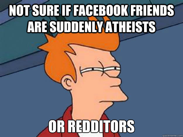 Not Sure if facebook friends are suddenly atheists or redditors - Not Sure if facebook friends are suddenly atheists or redditors  Unsure Fry