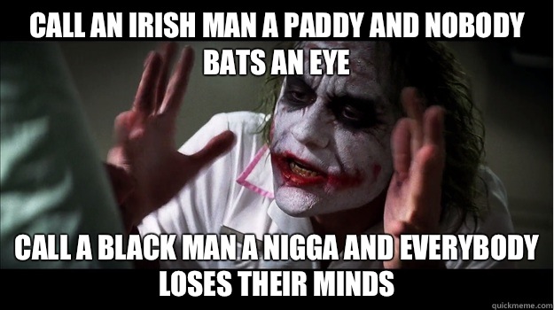 Call an Irish man a paddy and nobody bats an eye Call a black man a nigga and everybody loses their minds  Joker Mind Loss