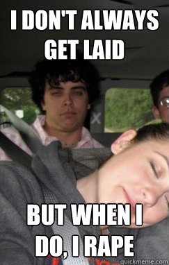 I don't always get laid but when I do, I rape  