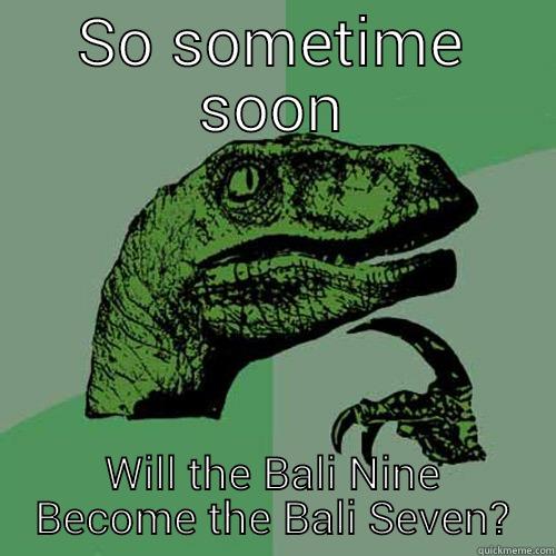 SO SOMETIME SOON WILL THE BALI NINE BECOME THE BALI SEVEN? Philosoraptor