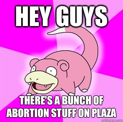 Hey guys There's a bunch of abortion stuff on plaza  