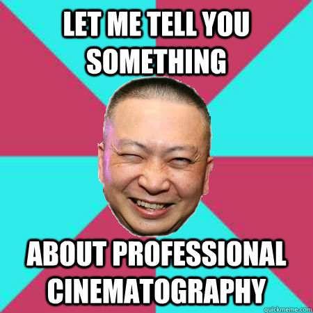 let me tell you something about professional cinematography - let me tell you something about professional cinematography  nguyenning
