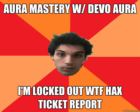 AURA MASTERY W/ DEVO AURA I'M LOCKED OUT WTF HAX TICKET REPORT - AURA MASTERY W/ DEVO AURA I'M LOCKED OUT WTF HAX TICKET REPORT  Idiot WoW player