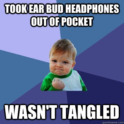 took ear bud headphones out of pocket wasn't tangled  - took ear bud headphones out of pocket wasn't tangled   Success Kid