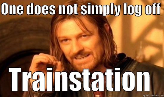 ONE DOES NOT SIMPLY LOG OFF  TRAINSTATION Boromir