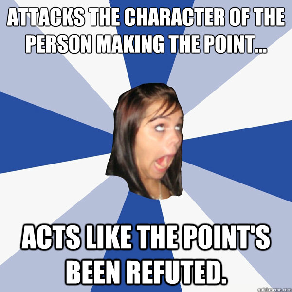 attacks the character of the person making the point...
 acts like the point's been refuted.  Annoying Facebook Girl