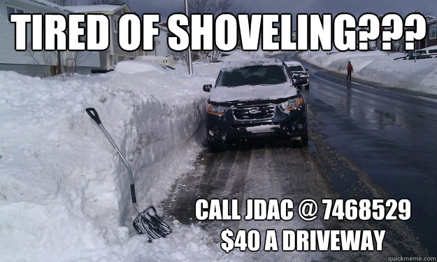 Tired of shoveling??? Call JDAC @ 7468529
$40 a Driveway - Tired of shoveling??? Call JDAC @ 7468529
$40 a Driveway  snow clearing st johns