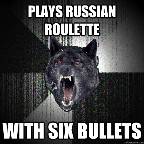 plays russian roulette with six bullets  Insanity Wolf