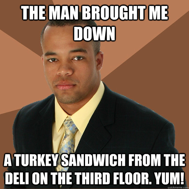 The Man brought me down A turkey sandwich from the deli on the third floor. Yum! - The Man brought me down A turkey sandwich from the deli on the third floor. Yum!  Successful Black Man