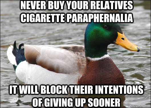 Never buy your relatives cigarette paraphernalia  it will block their intentions of giving up sooner  Actual Advice Mallard