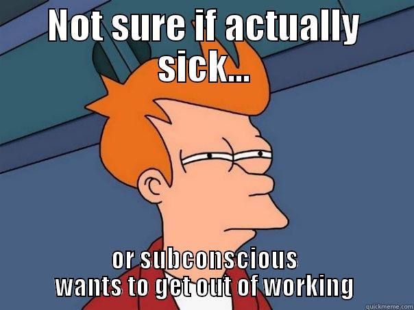 NOT SURE IF ACTUALLY SICK... OR SUBCONSCIOUS WANTS TO GET OUT OF WORKING Futurama Fry