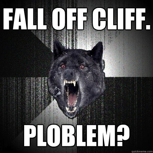 fall off cliff. ploblem?  Insanity Wolf