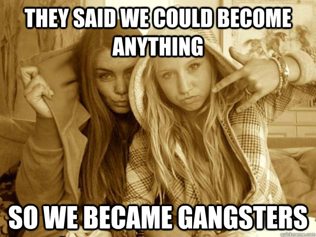 They said we could become anything so we became gangsters - They said we could become anything so we became gangsters  PpPP