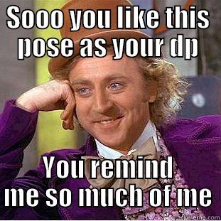 SOOO YOU LIKE THIS POSE AS YOUR DP YOU REMIND ME SO MUCH OF ME Condescending Wonka