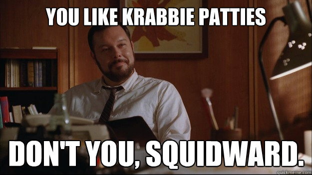 You like Krabbie Patties Don't you, Squidward. - You like Krabbie Patties Don't you, Squidward.  Misc