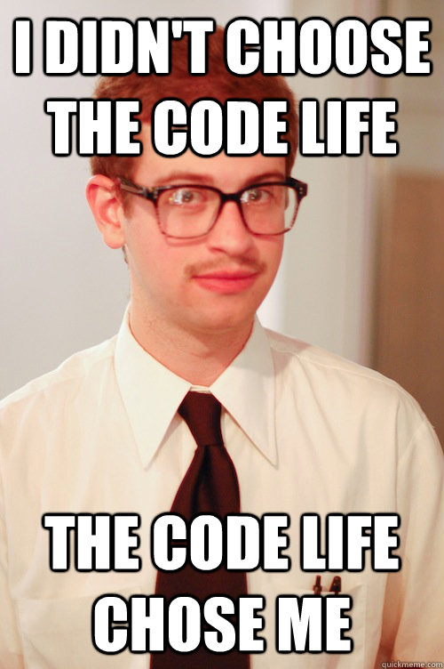 I didn't choose the code life the code life chose me  