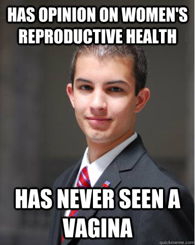 has opinion on women's reproductive health has never seen a vagina  College Conservative