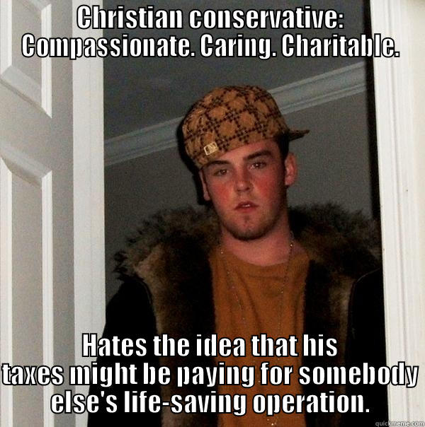 Universal Healthcare: a liberal conspiracy to help your neighbours to live longer than they deserve. - CHRISTIAN CONSERVATIVE: COMPASSIONATE. CARING. CHARITABLE. HATES THE IDEA THAT HIS TAXES MIGHT BE PAYING FOR SOMEBODY ELSE'S LIFE-SAVING OPERATION. Scumbag Steve