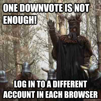 One downvote is not enough! log in to a different account in each browser  The Knights Of New