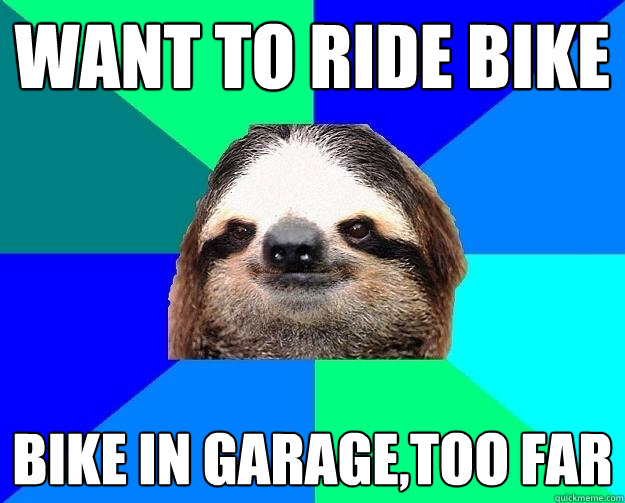 want to ride bike bike in garage,too far  - want to ride bike bike in garage,too far   Socially Lazy Sloth