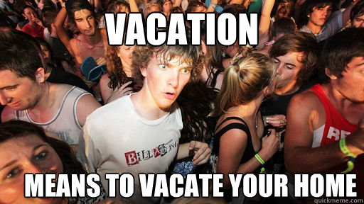 vacation means to vacate your home  Sudden Clarity Clarence