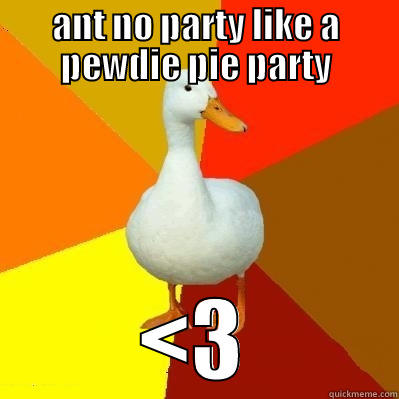 ANT NO PARTY LIKE A PEWDIE PIE PARTY <3 Tech Impaired Duck