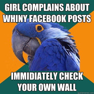 Girl complains about whiny facebook posts immidiately check your own wall  Paranoid Parrot