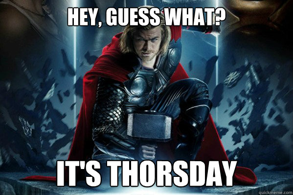 Hey, guess what? It's THORsday  Thorsday