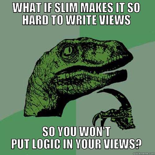 WHAT IF SLIM MAKES IT SO HARD TO WRITE VIEWS SO YOU WON'T PUT LOGIC IN YOUR VIEWS? Philosoraptor
