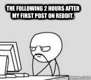 The following 2 hours after my first post on Reddit.  - The following 2 hours after my first post on Reddit.   Computer Guy