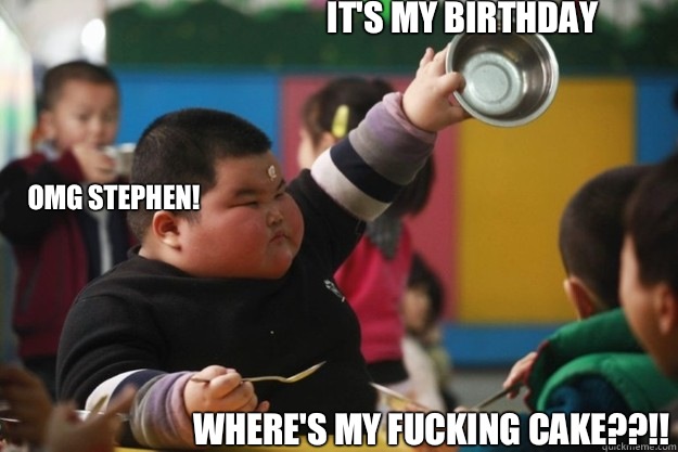 It's my birthday Where's my fucking cake??!! Omg Stephen!  Fat Asian Kid