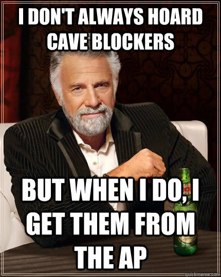 I don't always hoard cave blockers but when I do, i get them from the AP - I don't always hoard cave blockers but when I do, i get them from the AP  The Most Interesting Man In The World