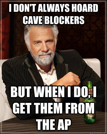 I don't always hoard cave blockers but when I do, i get them from the AP  The Most Interesting Man In The World