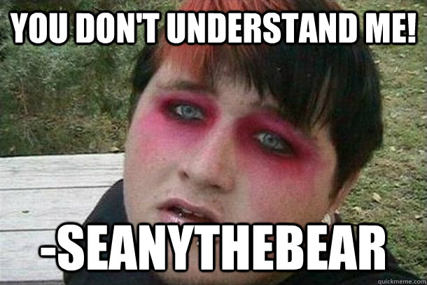 You don't understand me! -Seanythebear - You don't understand me! -Seanythebear  Overweight Emo Kid