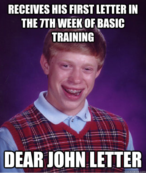Receives his first letter in the 7th week of basic training Dear John letter  Bad Luck Brian