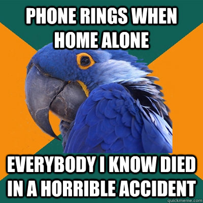 Phone rings when home alone Everybody i know died in a horrible accident  Paranoid Parrot