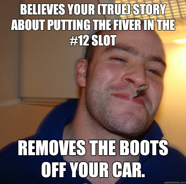 Believes your (true) story about putting the fiver in the #12 slot Removes the boots off your car.  - Believes your (true) story about putting the fiver in the #12 slot Removes the boots off your car.   Misc
