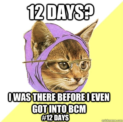 12 Days? I was there before i even got into BCM #12 days  Hipster Kitty